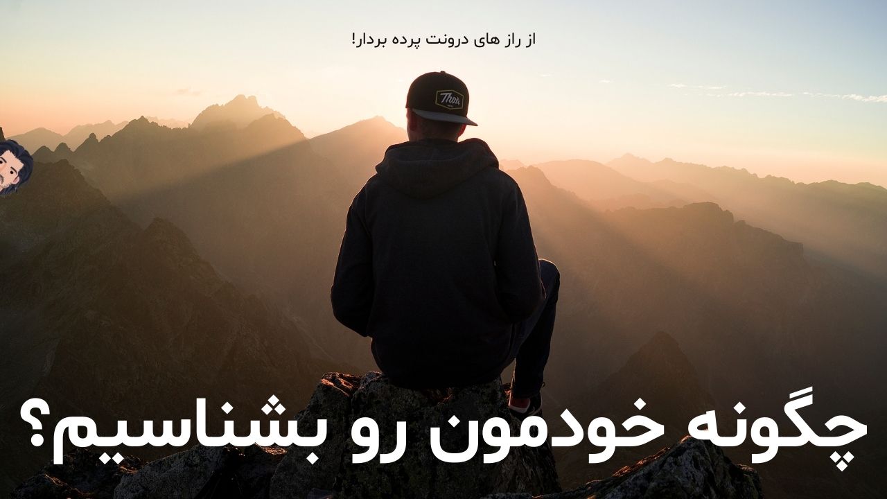 چگونه خودمان را بشناسیم؟ چه فایده ای داره؟