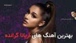 بهترین آهنگ های آریانا گرانده (Ariana Grande) + پخش و دانلود